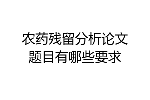 农药残留分析论文题目有哪些要求