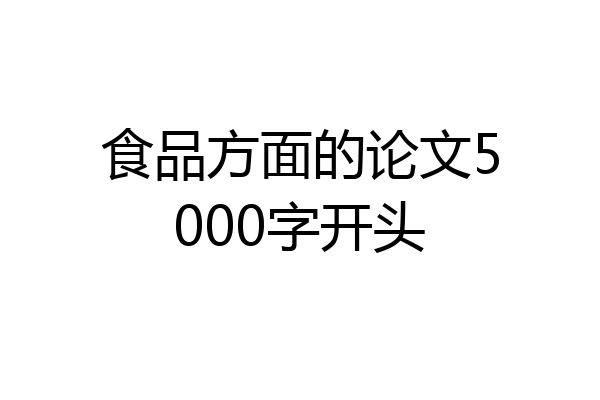 食品方面的论文5000字开头