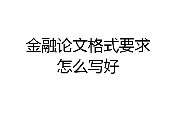 金融论文格式要求怎么写好