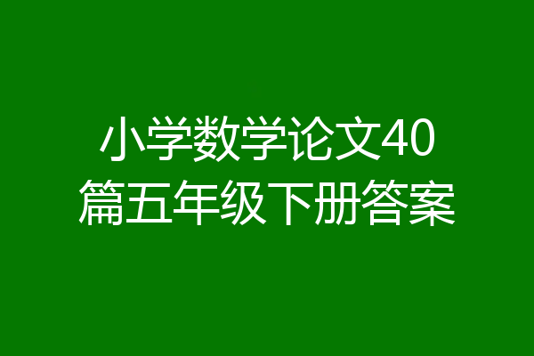 小学数学论文40篇五年级下册答案