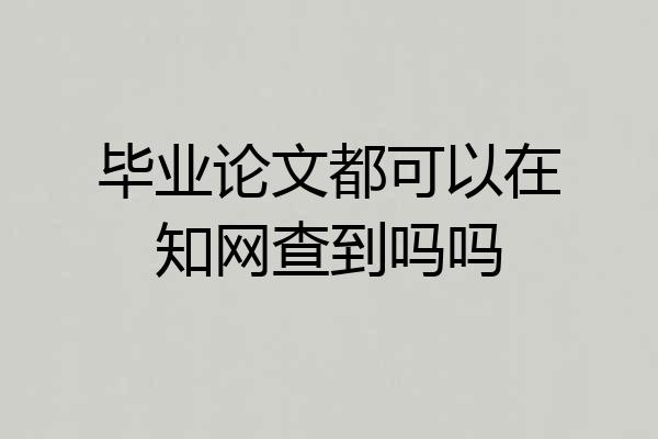 毕业论文都可以在知网查到吗吗