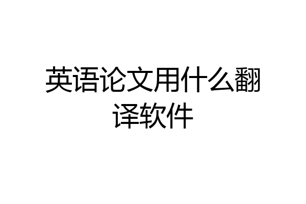 英语论文用什么翻译软件