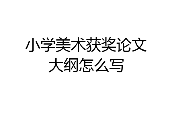 小学美术获奖论文大纲怎么写