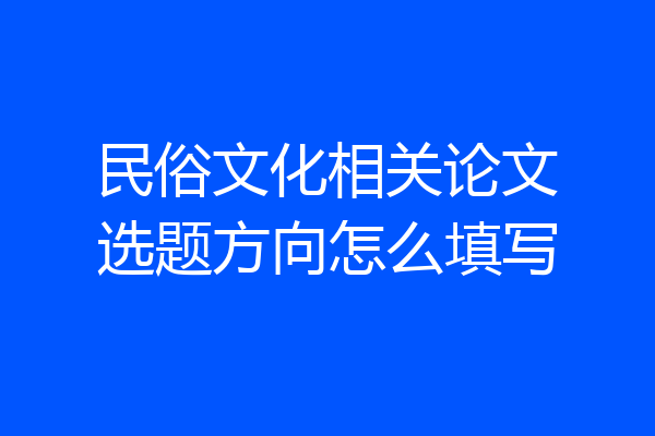 民俗文化相关论文选题方向怎么填写