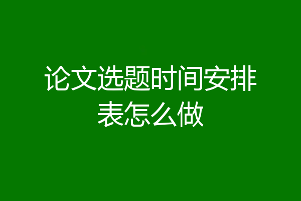 论文选题时间安排表怎么做