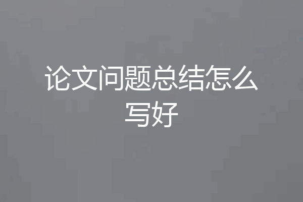 论文问题总结怎么写好