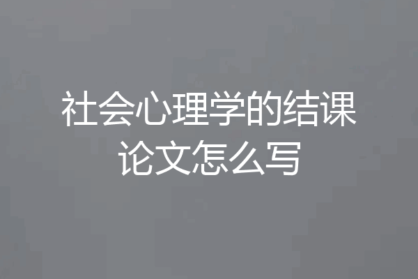 社会心理学的结课论文怎么写