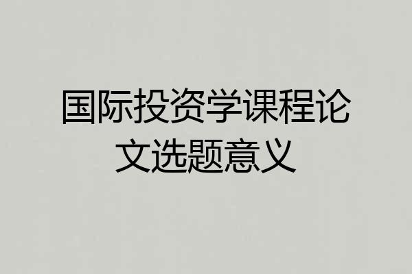 国际投资学课程论文选题意义