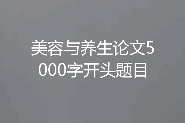 美容与养生论文5000字开头题目