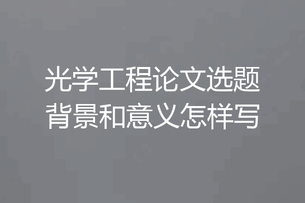 光学工程论文选题背景和意义怎样写