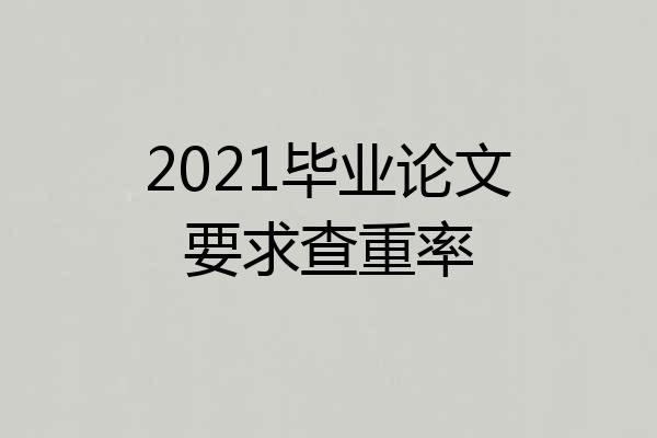 2021毕业论文要求查重率