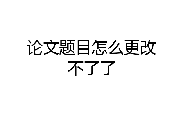 论文题目怎么更改不了了