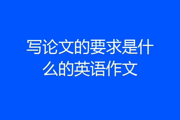 写论文的要求是什么的英语作文