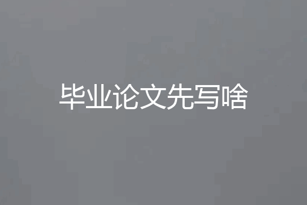 毕业论文先写啥