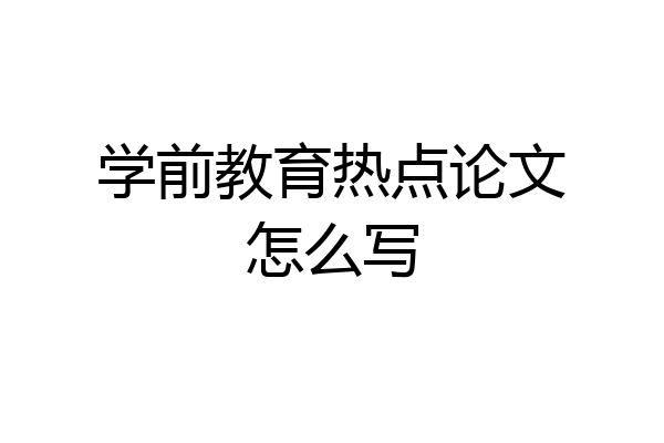 学前教育热点论文怎么写