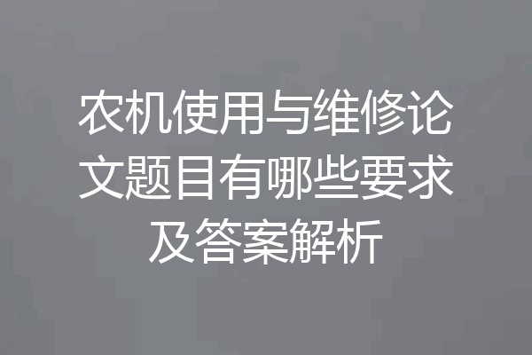 农机使用与维修论文题目有哪些要求及答案解析
