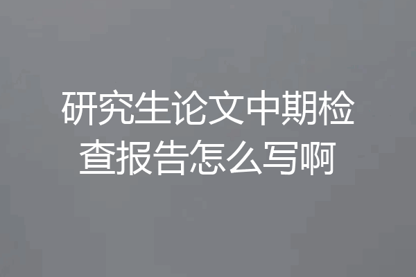 研究生论文中期检查报告怎么写啊