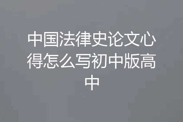 中国法律史论文心得怎么写初中版高中