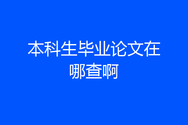 本科生毕业论文在哪查啊