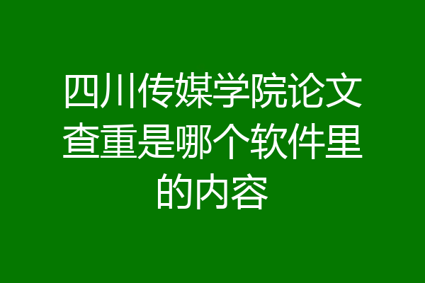 四川传媒学院论文查重是哪个软件里的内容