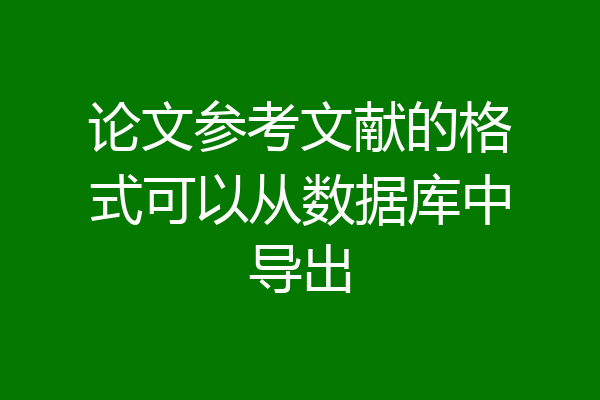 论文参考文献的格式可以从数据库中导出