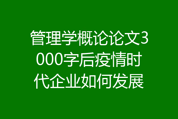管理学概论论文3000字后疫情时代企业如何发展