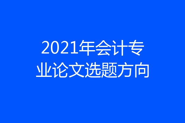 2021年会计专业论文选题方向