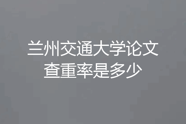 兰州交通大学论文查重率是多少