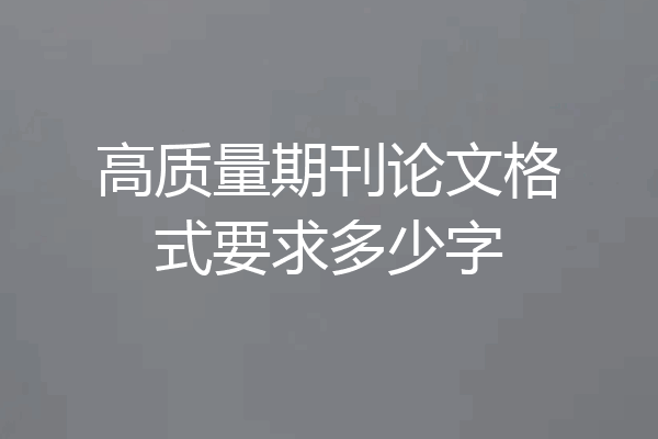 高质量期刊论文格式要求多少字