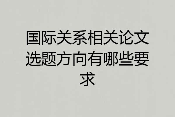 国际关系相关论文选题方向有哪些要求