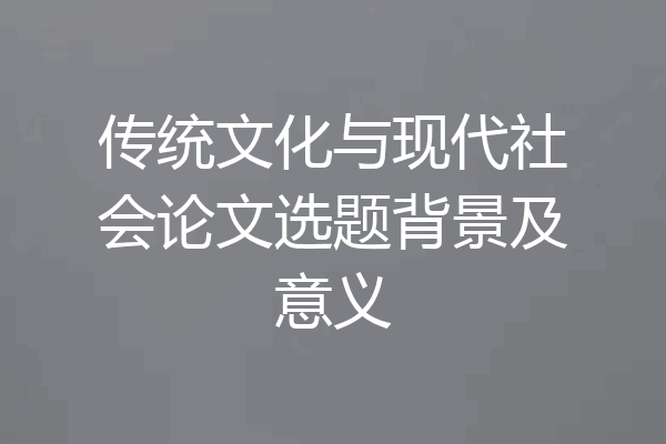 传统文化与现代社会论文选题背景及意义