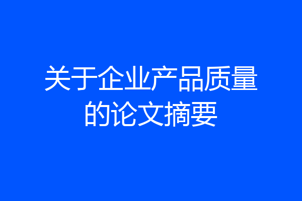 关于企业产品质量的论文摘要
