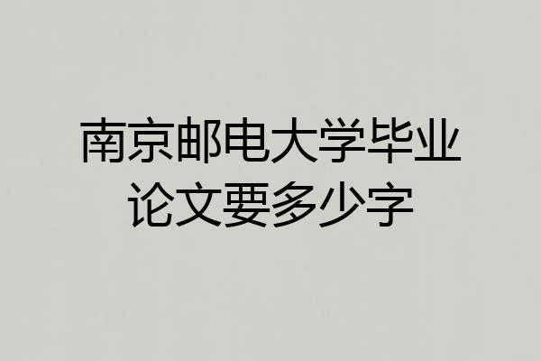 南京邮电大学毕业论文要多少字