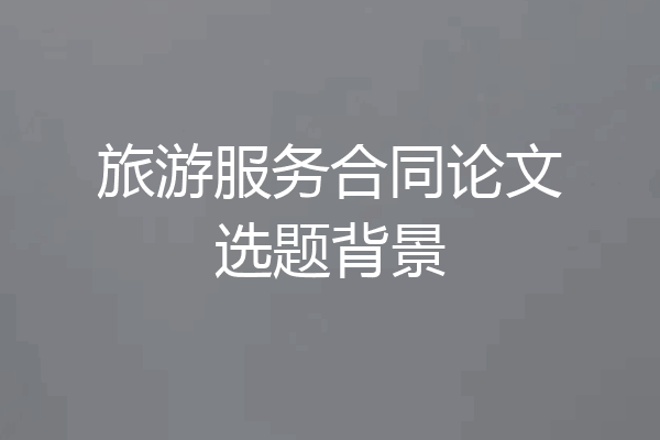 旅游服务合同论文选题背景