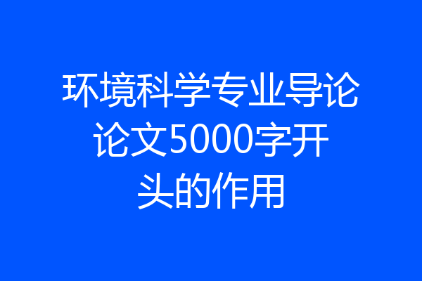 环境科学专业导论论文5000字开头的作用