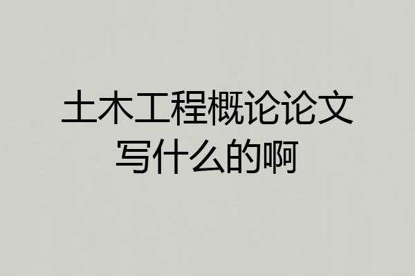 土木工程概论论文写什么的啊