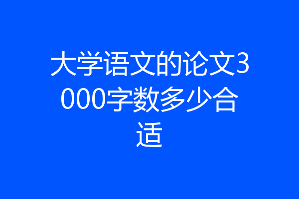 大学语文的论文3000字数多少合适