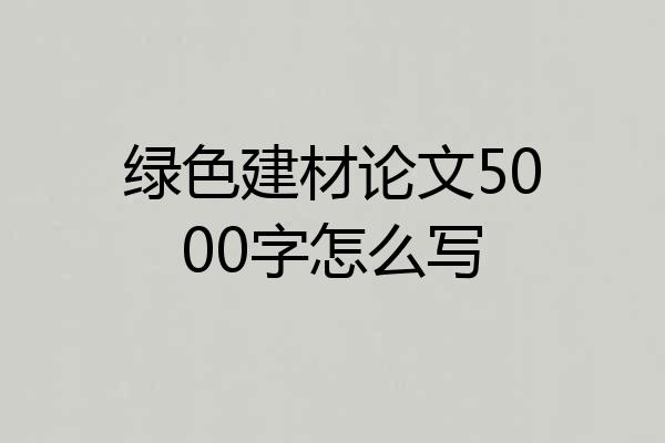 绿色建材论文5000字怎么写