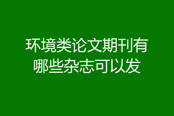 环境类论文期刊有哪些杂志可以发