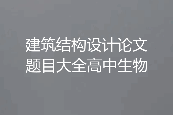 建筑结构设计论文题目大全高中生物