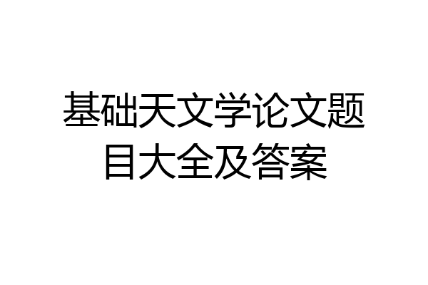 基础天文学论文题目大全及答案