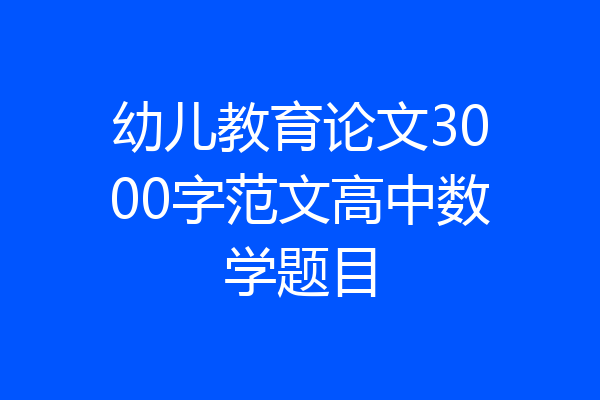 幼儿教育论文3000字范文高中数学题目