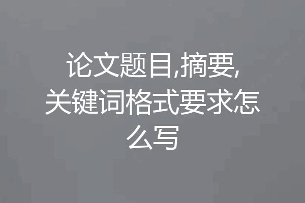 论文题目,摘要,关键词格式要求怎么写