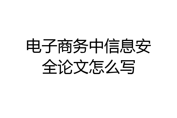 电子商务中信息安全论文怎么写