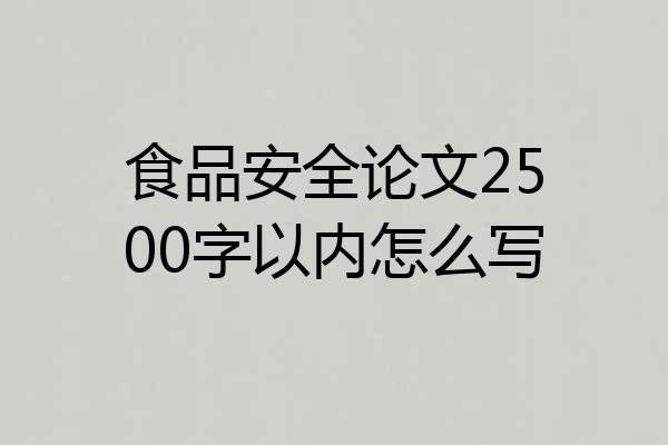 食品安全论文2500字以内怎么写