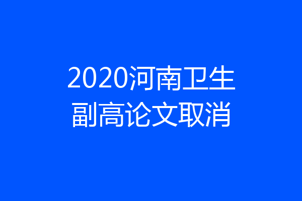 2020河南卫生副高论文取消
