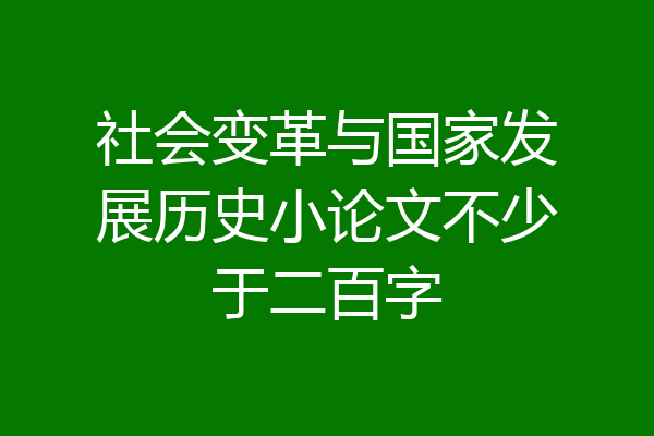 社会变革与国家发展历史小论文不少于二百字
