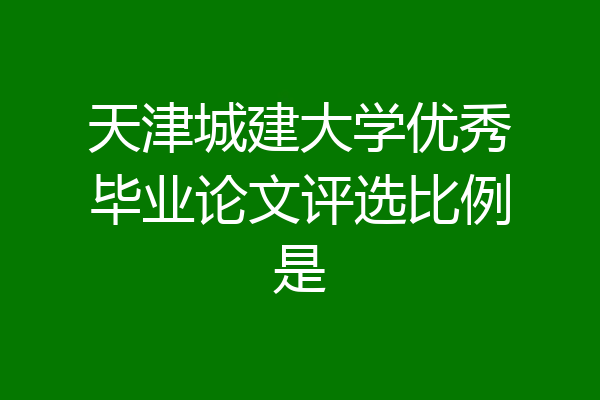 天津城建大学优秀毕业论文评选比例是