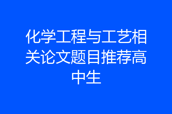 化学工程与工艺相关论文题目推荐高中生
