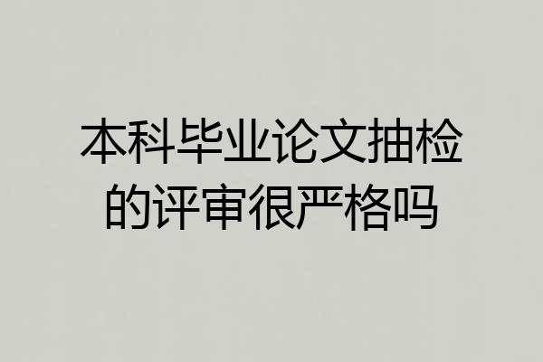 本科毕业论文抽检的评审很严格吗